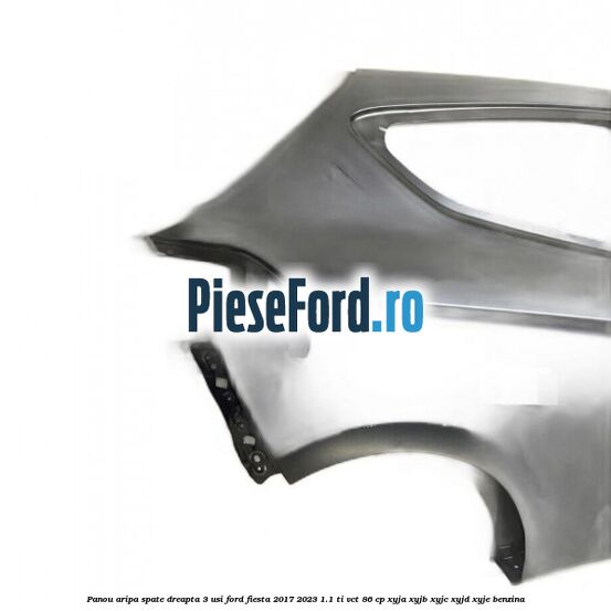 Panou aripa spate dreapta 3 usi Ford Fiesta 2017-2023 1.1 Ti-VCT 86 cp XYJA, XYJB, XYJC, XYJD, XYJE benzina