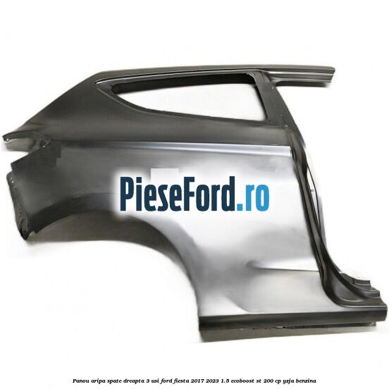 Panou aripa spate dreapta 3 usi Ford Fiesta 2017-2023 1.5 EcoBoost ST 200 cp YZJA benzina