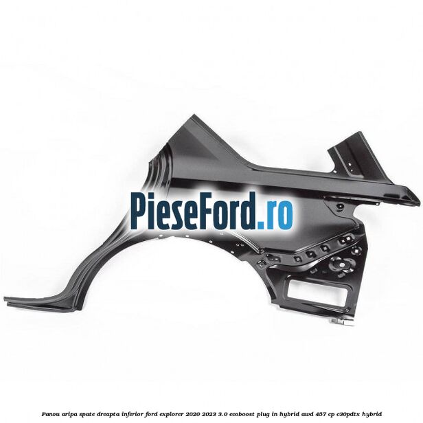 Panou aripa spate dreapta inferior Ford Explorer 2020-2023 3.0 EcoBoost Plug-in Hybrid AWD 457 cp Panou aripa spate dreapta inferior Ford Explorer 2020-2023 3.0 EcoBoost Plug-in Hybrid AWD 457 cp C30PDTX hybrid
