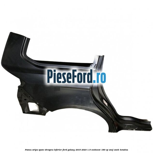 Panou aripa spate dreapta inferior Ford Galaxy 2015-2023 1.5 EcoBoost 160 cp Panou aripa spate dreapta inferior Ford Galaxy 2015-2023 1.5 EcoBoost 160 cp UNCJ, UNCK benzina