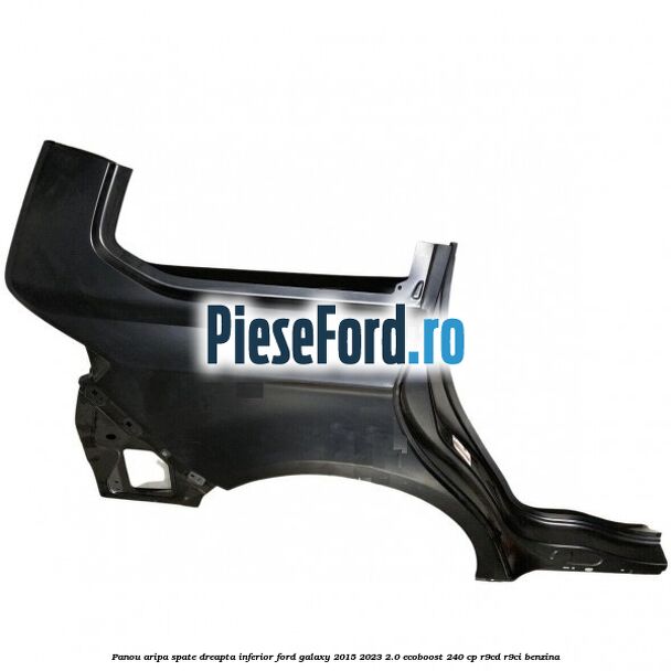 Panou aripa spate dreapta inferior Ford Galaxy 2015-2023 2.0 EcoBoost 240 cp R9CD, R9CI benzina