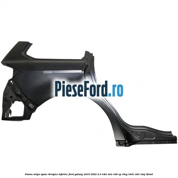Panou aripa spate dreapta inferior Ford Galaxy 2015-2023 2.0 TDCi 4x4 180 cp T8CG, T8CH, T8CI, T8CJ diesel