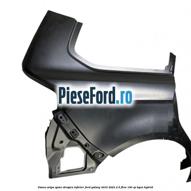 Panou aripa spate dreapta inferior Ford Galaxy 2015-2023 2.5 FHEV 190 cp BGCA hybrid