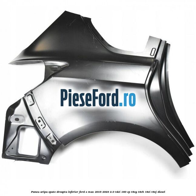 Panou aripa spate dreapta inferior Ford S-Max 2015-2023 2.0 TDCi 180 cp Panou aripa spate dreapta inferior Ford S-Max 2015-2023 2.0 TDCi 180 cp T8CG, T8CH, T8CI, T8CJ diesel