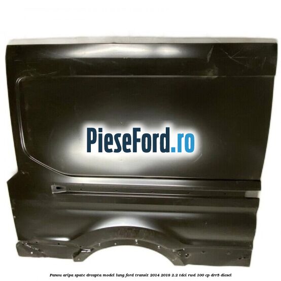 Panou aripa spate dreapta model lung Ford Transit 2014-2018 2.2 TDCi RWD 100 cp DRR5 diesel