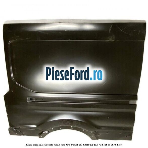 Panou aripa spate dreapta model lung Ford Transit 2014-2018 2.2 TDCi RWD 135 cp UHR5 diesel