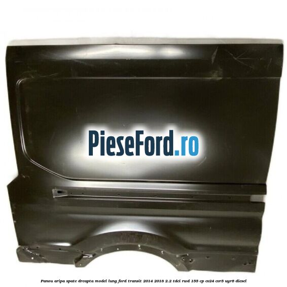 Panou aripa spate dreapta model lung Ford Transit 2014-2018 2.2 TDCi RWD 155 cp CV24, CVR5, UYR6 diesel