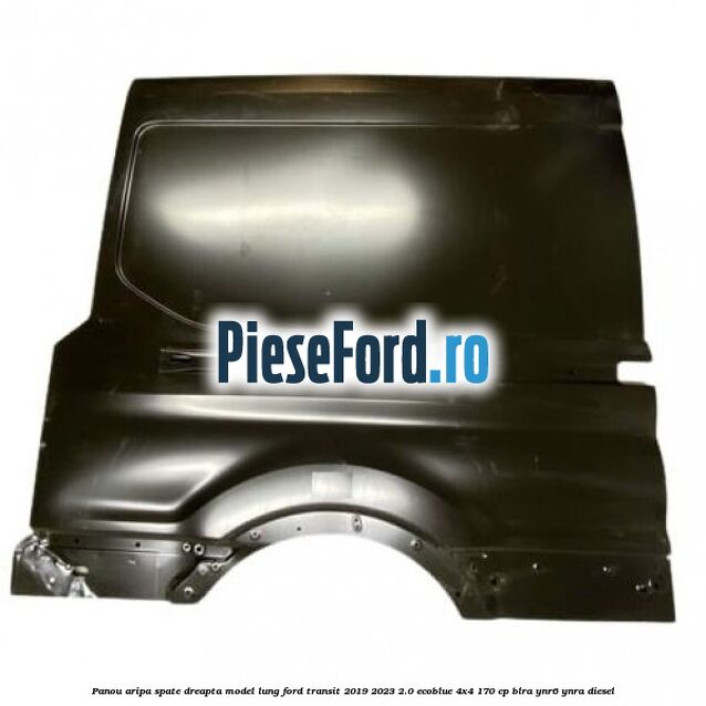 Panou aripa spate dreapta model lung Ford Transit 2019-2023 2.0 EcoBlue 4x4 170 cp BLRA, YNR6, YNRA diesel