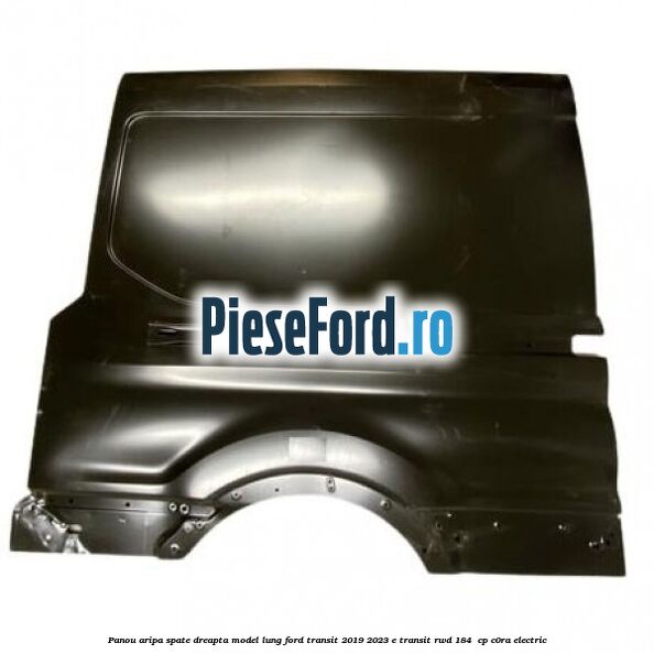 Panou aripa spate dreapta model lung Ford Transit 2019-2023 E-TRANSIT RWD 184  cp C0RA electric