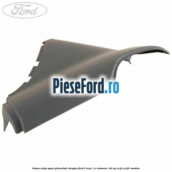 Panou aripa spate primerizat dreapta Ford B-Max 1.0 EcoBoost 125 cp M1JE, M1JH benzina