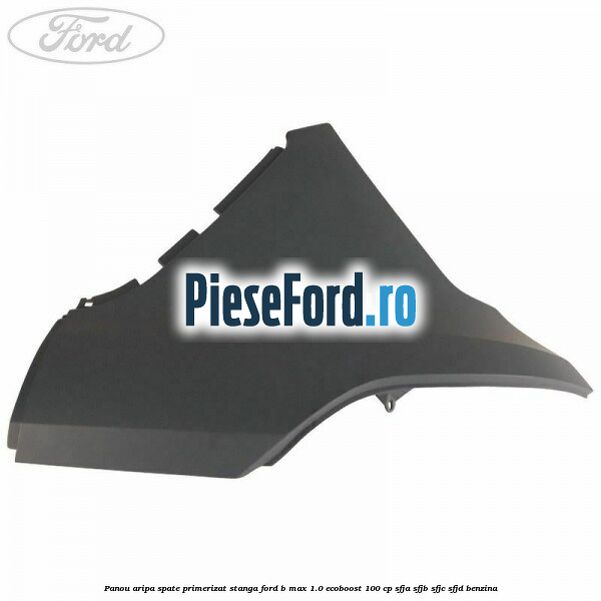 Panou aripa spate primerizat stanga Ford B-Max 1.0 EcoBoost 100 cp SFJA, SFJB, SFJC, SFJD benzina