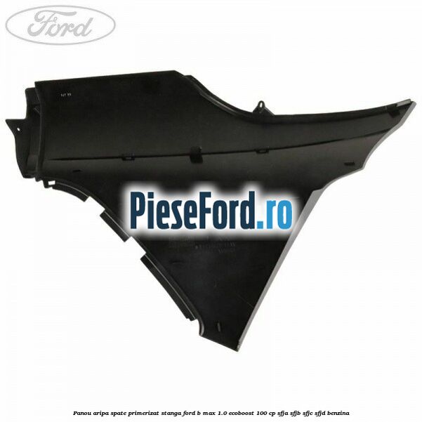 Panou aripa spate primerizat stanga Ford B-Max 1.0 EcoBoost 100 cp SFJA, SFJB, SFJC, SFJD benzina