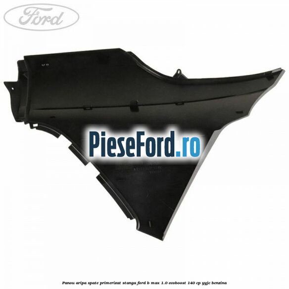 Panou aripa spate primerizat stanga Ford B-Max 1.0 EcoBoost 140 cp YYJC benzina