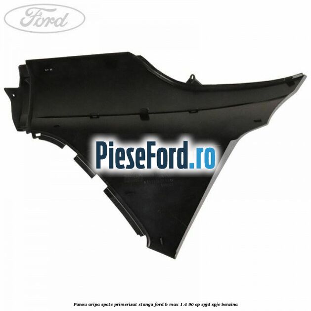 Panou aripa spate primerizat stanga Ford B-Max 1.4 90 cp SPJD, SPJE benzina