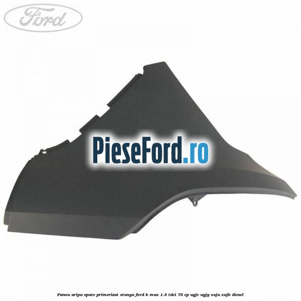 Panou aripa spate primerizat stanga Ford B-Max 1.5 TDCi 75 cp Panou aripa spate primerizat stanga Ford B-Max 1.5 TDCi 75 cp UGJC, UGJG, XUJA, XUJB diesel