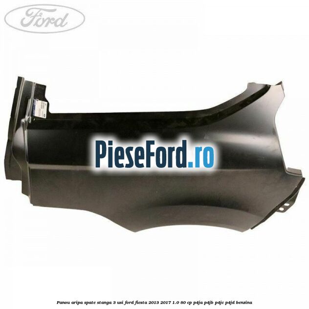 Panou aripa spate stanga 3 usi Ford Fiesta 2013-2017 1.0 80 cp P4JA, P4JB, P4JC, P4JD benzina