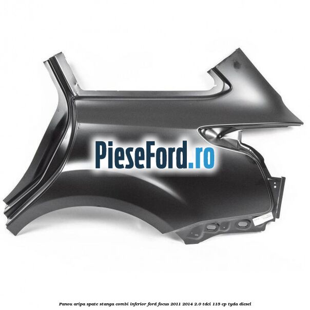 Panou aripa spate stanga combi inferior Ford Focus 2011-2014 2.0 TDCi 115 cp TYDA diesel