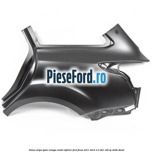 Panou aripa spate stanga combi inferior Ford Focus 2011-2014 2.0 TDCi 136 cp UKDB diesel