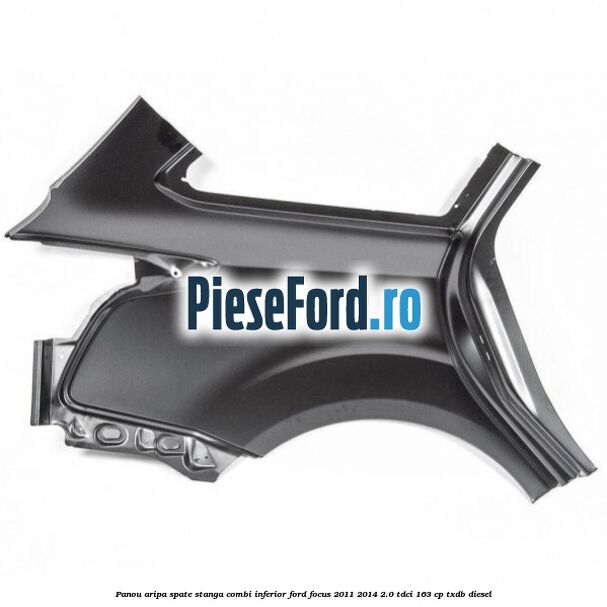 Panou aripa spate stanga combi inferior Ford Focus 2011-2014 2.0 TDCi 163 cp Panou aripa spate stanga combi inferior Ford Focus 2011-2014 2.0 TDCi 163 cp TXDB diesel