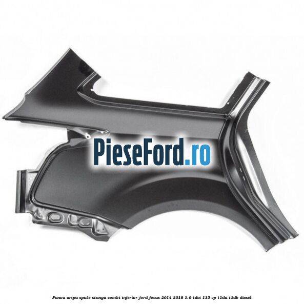 Panou aripa spate stanga combi inferior Ford Focus 2014-2018 1.6 TDCi 115 cp T1DA, T1DB diesel