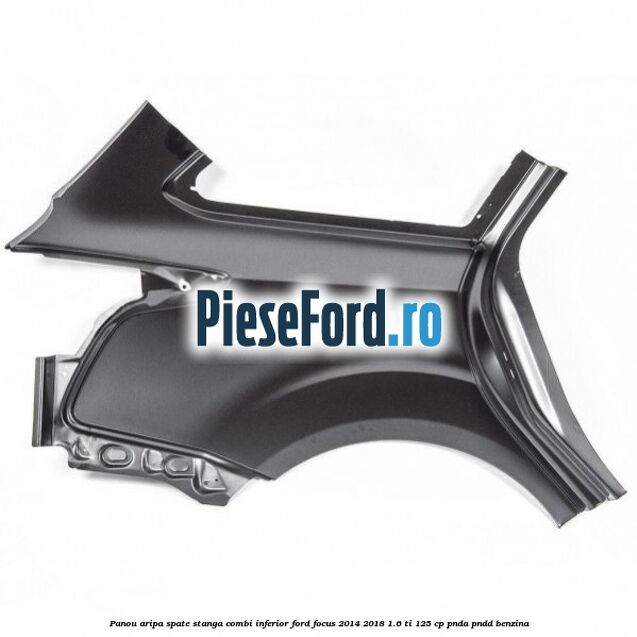 Panou aripa spate stanga combi inferior Ford Focus 2014-2018 1.6 Ti 125 cp PNDA, PNDD benzina