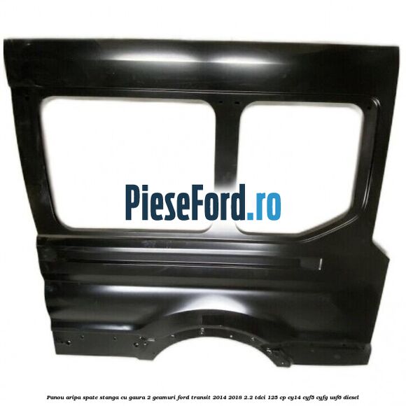 Panou aripa spate stanga cu gaura 2 geamuri Ford Transit 2014-2018 2.2 TDCi 125 cp CY14, CYF5, CYFG, USF6 diesel