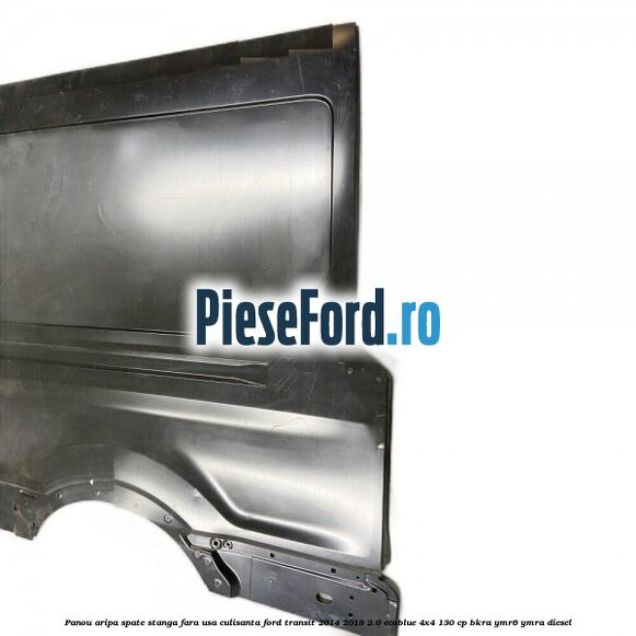 Panou aripa spate stanga fara usa culisanta Ford Transit 2014-2018 2.0 EcoBlue 4x4 130 cp Panou aripa spate stanga fara usa culisanta Ford Transit 2014-2018 2.0 EcoBlue 4x4 130 cp BKRA, YMR6, YMRA diesel