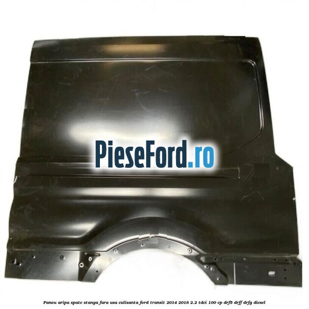 Panou aripa spate stanga fara usa culisanta Ford Transit 2014-2018 2.2 TDCi 100 cp DRF5, DRFF, DRFG diesel