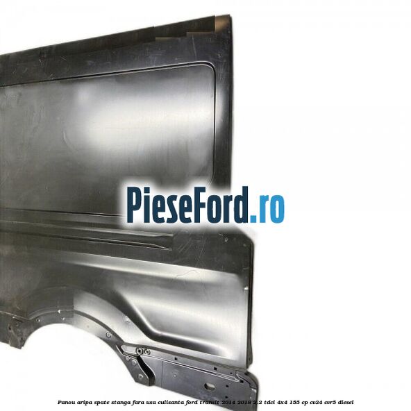 Panou aripa spate stanga fara usa culisanta Ford Transit 2014-2018 2.2 TDCi 4x4 155 cp CV24, CVR5 diesel