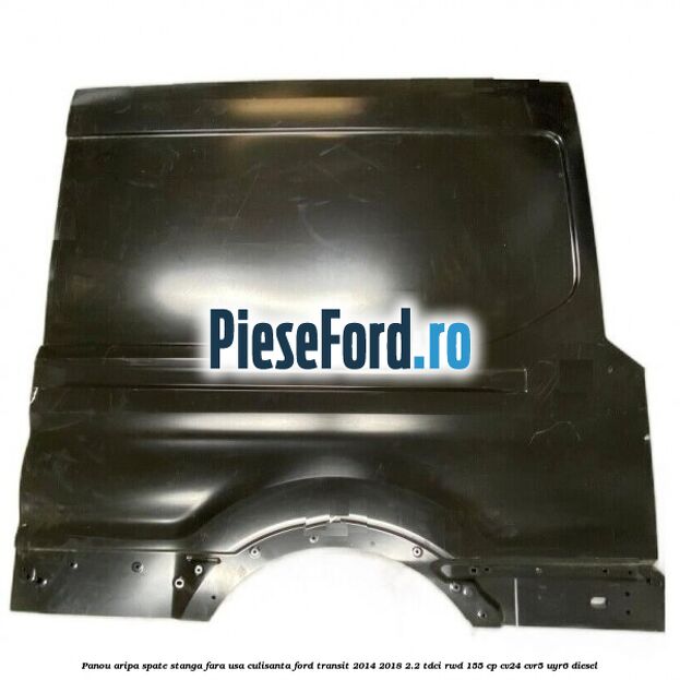 Panou aripa spate stanga fara usa culisanta Ford Transit 2014-2018 2.2 TDCi RWD 155 cp CV24, CVR5, UYR6 diesel