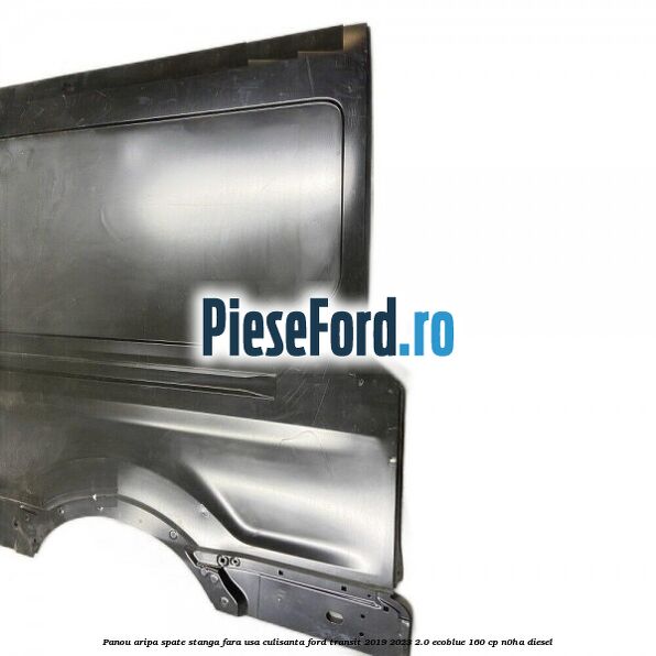 Panou aripa spate stanga fara usa culisanta Ford Transit 2019-2023 2.0 EcoBlue 160 cp N0HA diesel