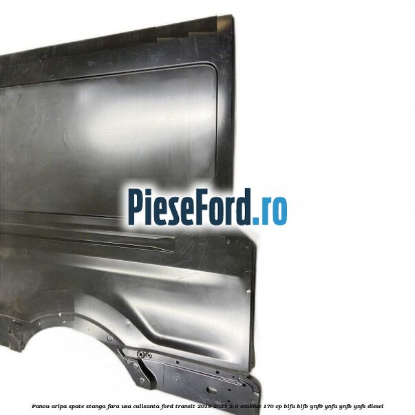 Panou aripa spate stanga fara usa culisanta Ford Transit 2019-2023 2.0 EcoBlue 170 cp BLFA, BLFB, YNF6, YNFA, YNFB, YNFS diesel