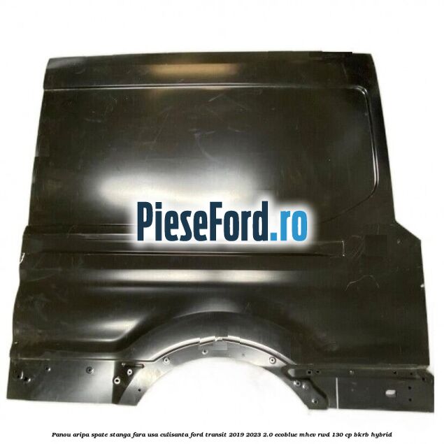 Panou aripa spate stanga fara usa culisanta Ford Transit 2019-2023 2.0 EcoBlue mHEV RWD 130 cp BKRB Hybrid