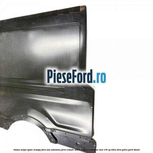 Panou aripa spate stanga fara usa culisanta Ford Transit 2019-2023 2.0 EcoBlue RWD 170 cp BLHA, BLRA, YNHA, YNR6 diesel