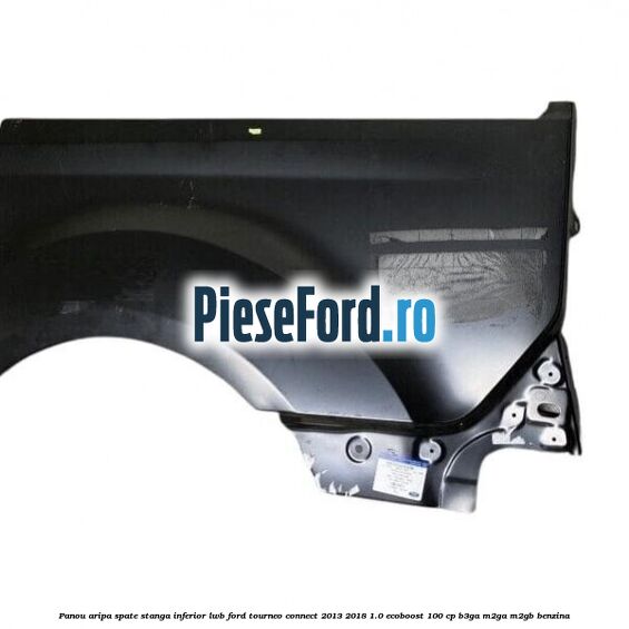 Panou aripa spate stanga inferior LWB Ford Tourneo Connect 2013-2018 1.0 EcoBoost 100 cp Panou aripa spate stanga inferior LWB Ford Tourneo Connect 2013-2018 1.0 EcoBoost 100 cp B3GA, M2GA, M2GB benzina