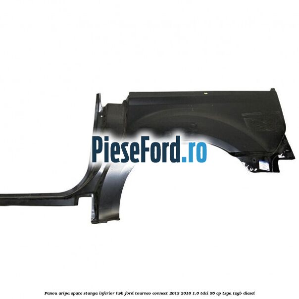 Panou aripa spate stanga inferior LWB Ford Tourneo Connect 2013-2018 1.6 TDCi 95 cp TZGA, TZGB diesel