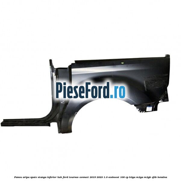 Panou aripa spate stanga inferior LWB Ford Tourneo Connect 2019-2023 1.0 EcoBoost 100 cp B3GA, M2GA, M2GB, SFCB benzina