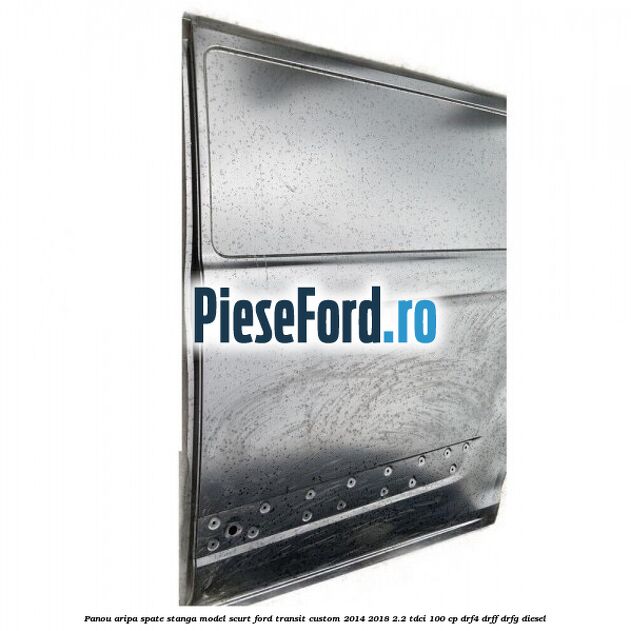 Panou aripa spate stanga model scurt Ford Transit Custom 2014-2018 2.2 TDCi 100 cp DRF4, DRFF, DRFG diesel