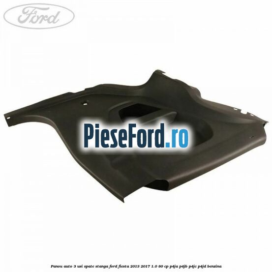 Panou auto 3 usi spate stanga Ford Fiesta 2013-2017 1.0 80 cp Panou auto 3 usi spate stanga Ford Fiesta 2013-2017 1.0 80 cp P4JA, P4JB, P4JC, P4JD benzina