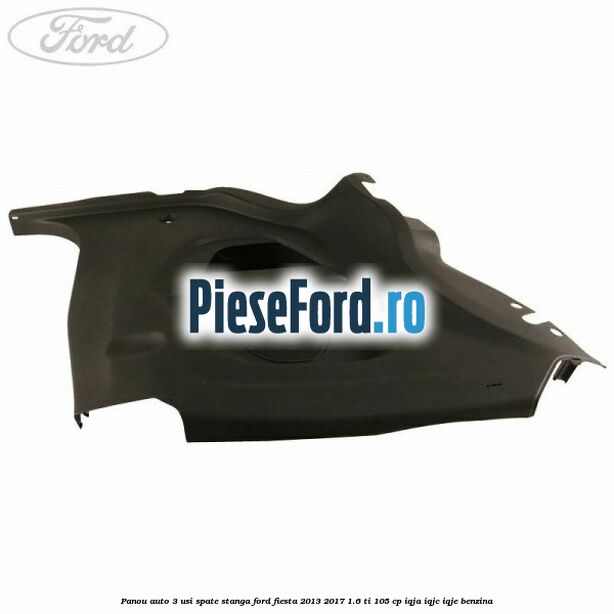 Panou auto 3 usi spate stanga Ford Fiesta 2013-2017 1.6 Ti 105 cp IQJA, IQJC, IQJE benzina
