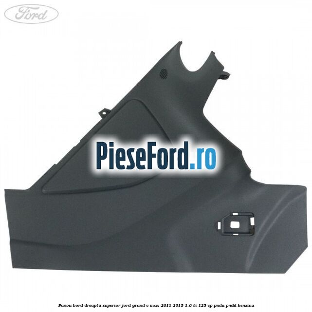Panou bord dreapta superior Ford Grand C-Max 2011-2015 1.6 Ti 125 cp Panou bord dreapta superior Ford Grand C-Max 2011-2015 1.6 Ti 125 cp PNDA, PNDD benzina