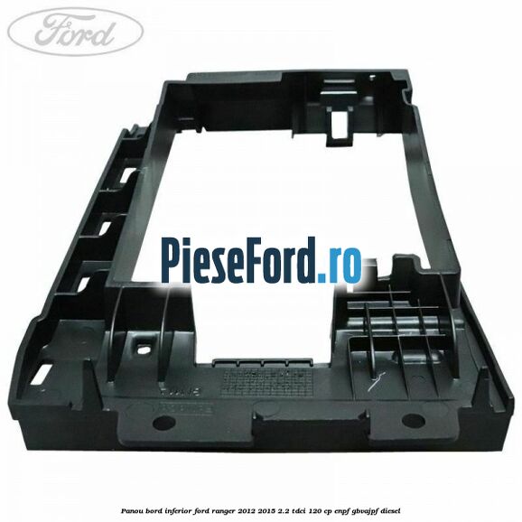 Panou bord inferior Ford Ranger 2012-2015 2.2 TDCi 120 cp ENPF, GBVAJPF diesel