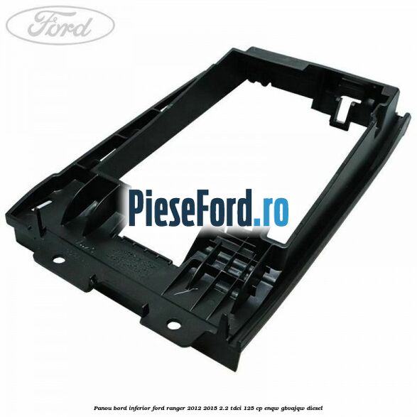 Panou bord inferior Ford Ranger 2012-2015 2.2 TDCi 125 cp ENQW, GBVAJQW diesel