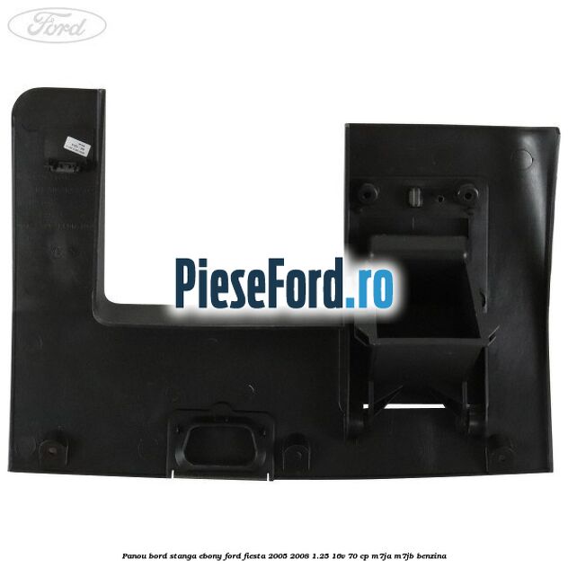 Panou bord stanga ebony Ford Fiesta 2005-2008 1.25 16V 70 cp M7JA, M7JB benzina