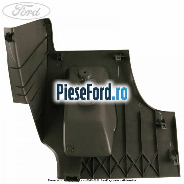 Panou bord stanga Ford Focus 2008-2011 1.4 80 cp Panou bord stanga Ford Focus 2008-2011 1.4 80 cp ASDA, ASDB benzina