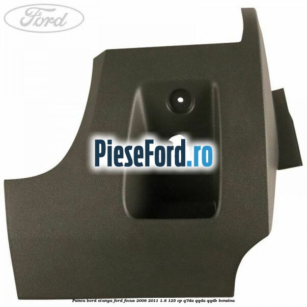 Panou bord stanga Ford Focus 2008-2011 1.8 125 cp Panou bord stanga Ford Focus 2008-2011 1.8 125 cp Q7DA, QQDA, QQDB benzina