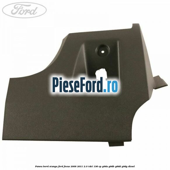 Panou bord stanga Ford Focus 2008-2011 2.0 TDCi 136 cp G6DA, G6DB, G6DD, G6DG diesel