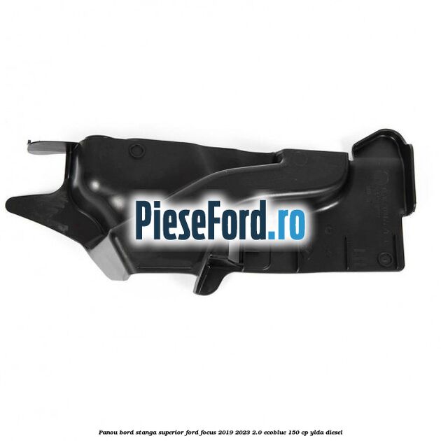 Panou bord stanga superior Ford Focus 2019-2023 2.0 EcoBlue 150 cp YLDA diesel