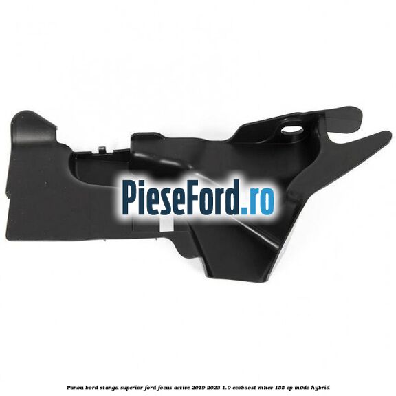 Panou bord stanga superior Ford Focus Active 2019-2023 1.0 EcoBoost mHEV 155 cp Panou bord stanga superior Ford Focus Active 2019-2023 1.0 EcoBoost mHEV 155 cp M0DC Hybrid