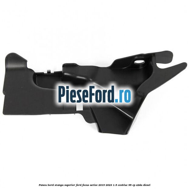 Panou bord stanga superior Ford Focus Active 2019-2023 1.5 EcoBlue 95 cp Panou bord stanga superior Ford Focus Active 2019-2023 1.5 EcoBlue 95 cp Z2DA diesel